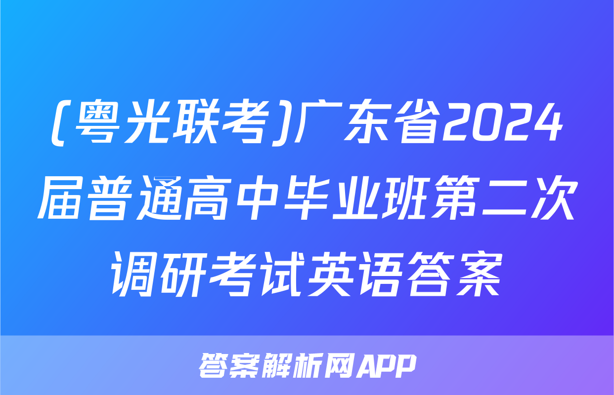 (粤光联考)广东省2024届普通高中毕业班第二次调研考试英语答案