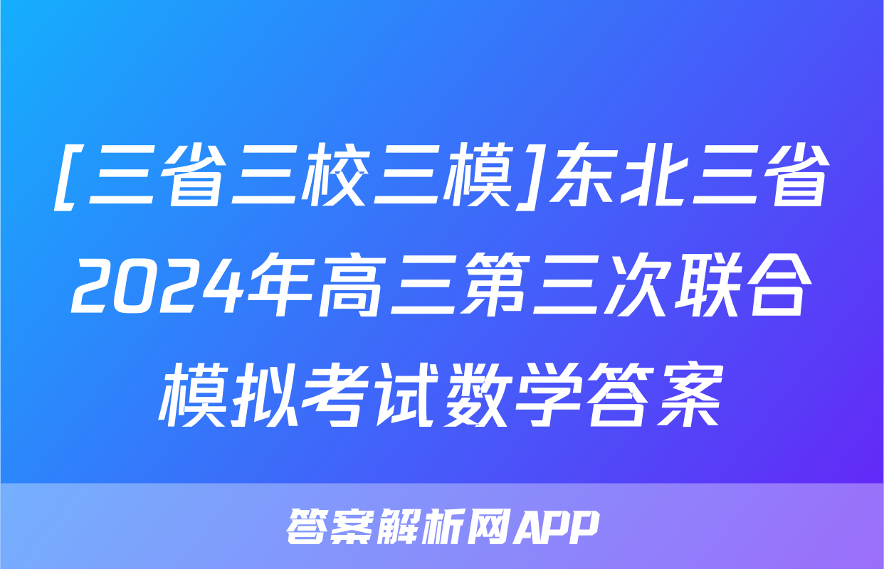 [三省三校三模]东北三省2024年高三第三次联合模拟考试数学答案