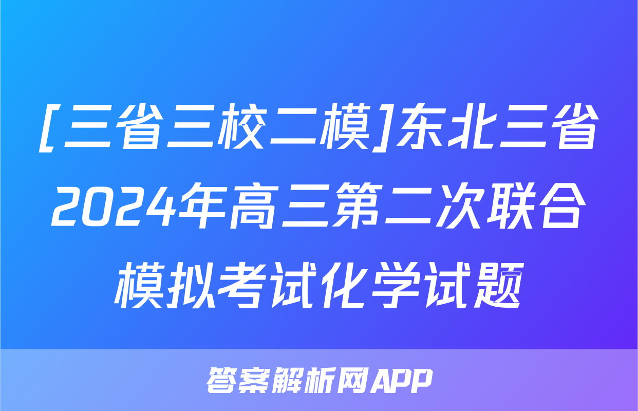 [三省三校二模]东北三省2024年高三第二次联合模拟考试化学试题