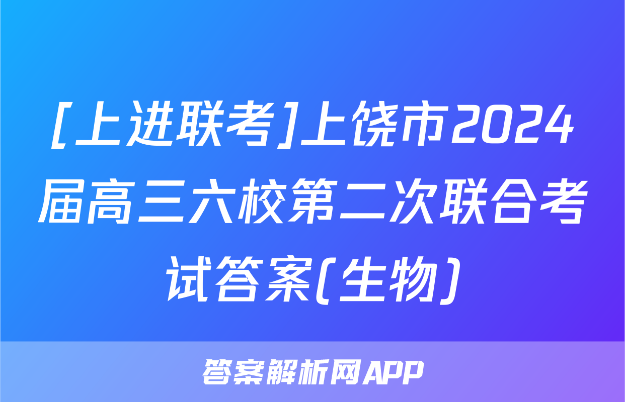 [上进联考]上饶市2024届高三六校第二次联合考试答案(生物)