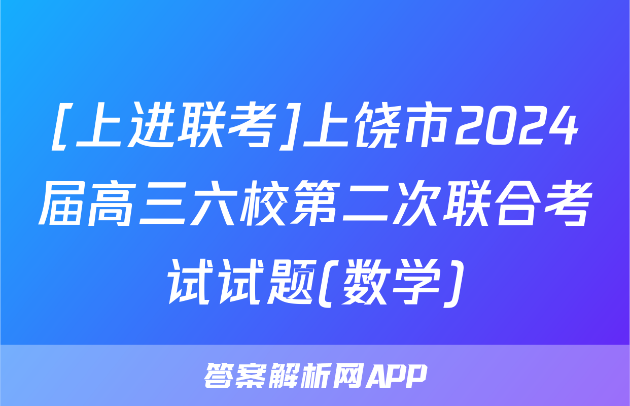 [上进联考]上饶市2024届高三六校第二次联合考试试题(数学)