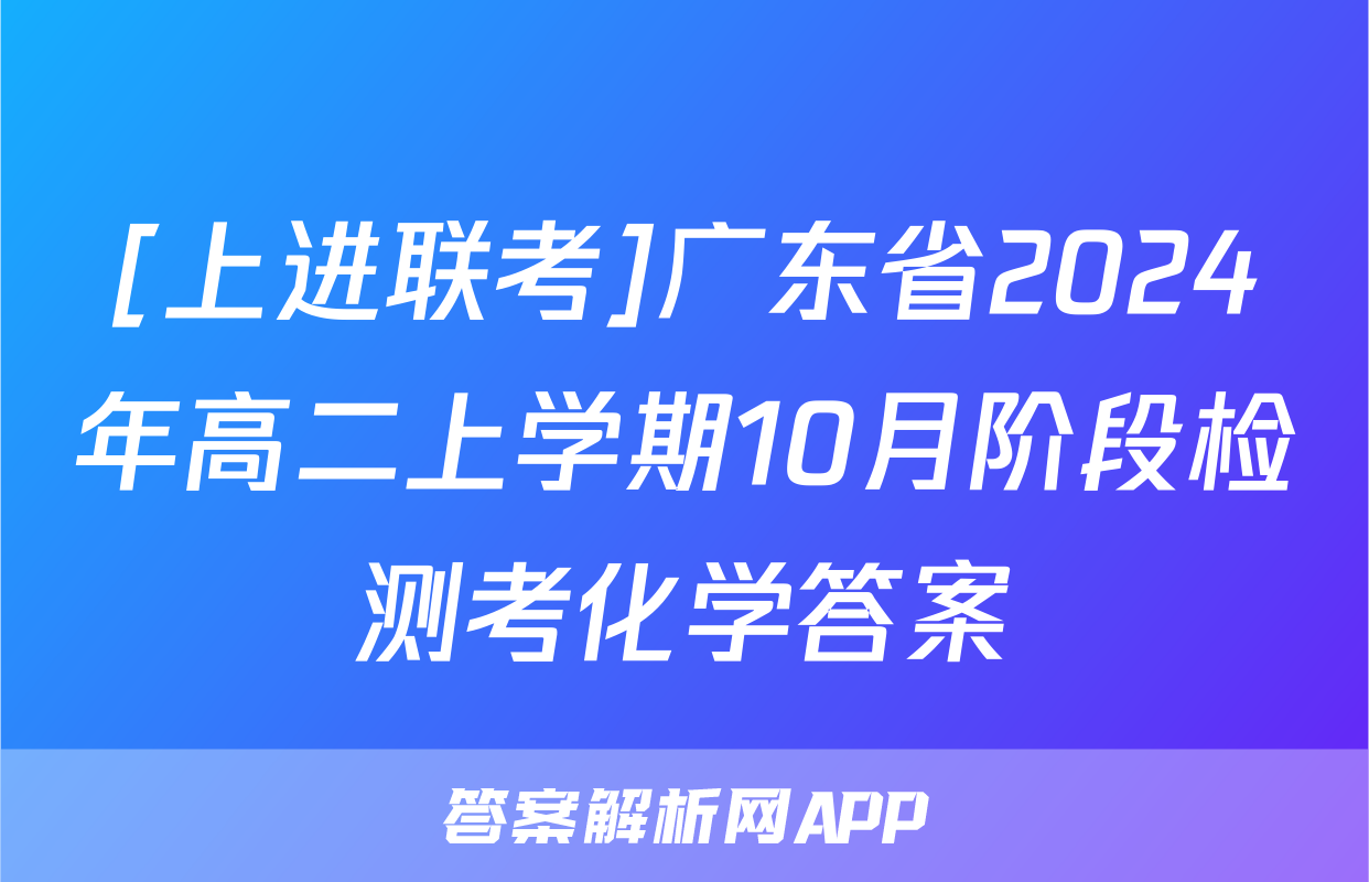 [上进联考]广东省2024年高二上学期10月阶段检测考化学答案