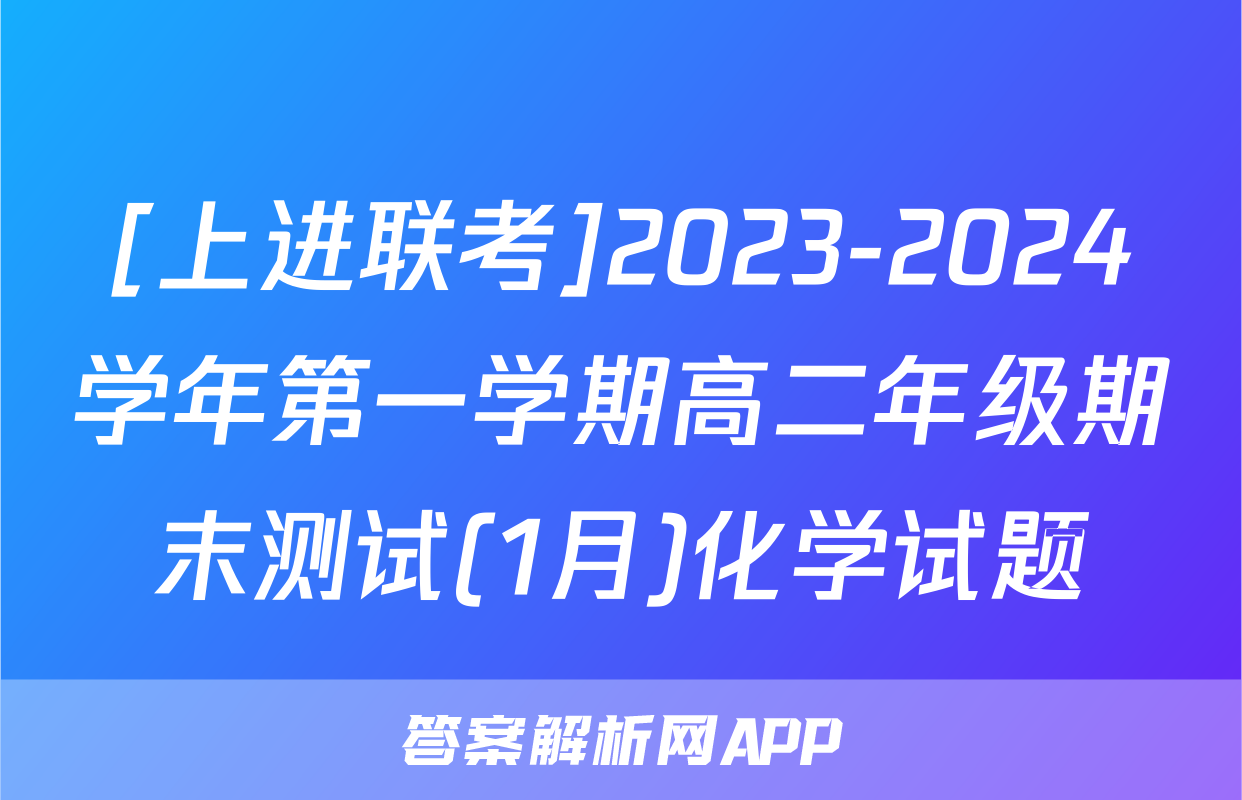 [上进联考]2023-2024学年第一学期高二年级期末测试(1月)化学试题