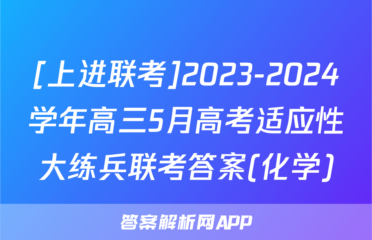 [上进联考]2023-2024学年高三5月高考适应性大练兵联考答案(化学)