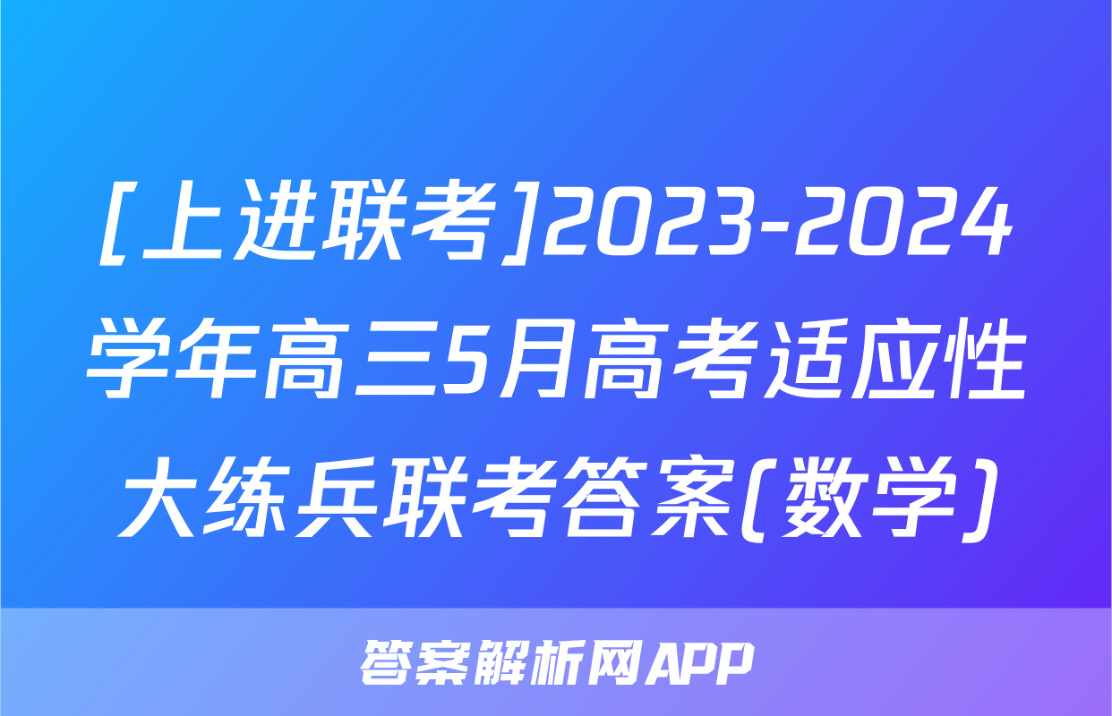 [上进联考]2023-2024学年高三5月高考适应性大练兵联考答案(数学)