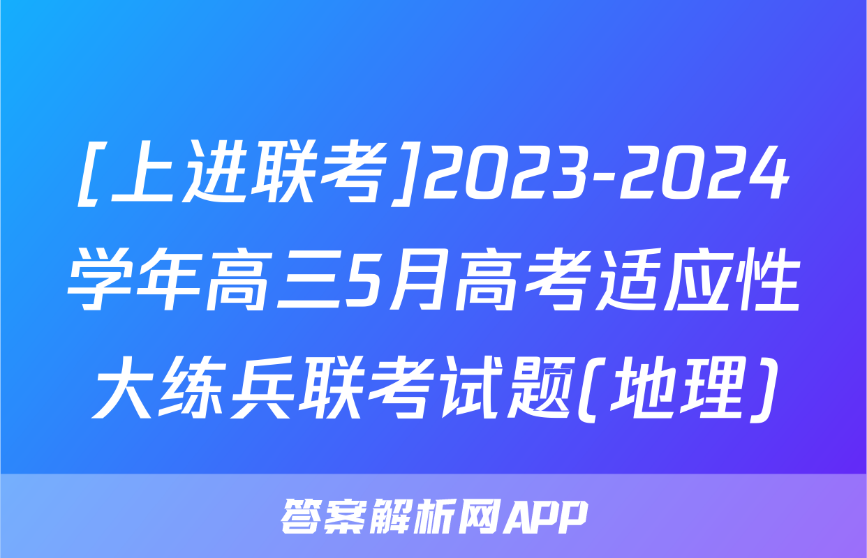 [上进联考]2023-2024学年高三5月高考适应性大练兵联考试题(地理)