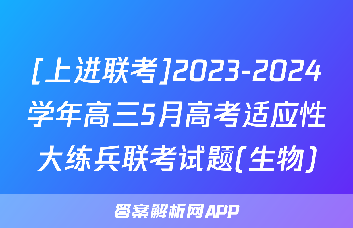 [上进联考]2023-2024学年高三5月高考适应性大练兵联考试题(生物)