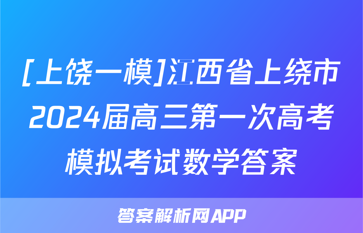 [上饶一模]江西省上绕市2024届高三第一次高考模拟考试数学答案