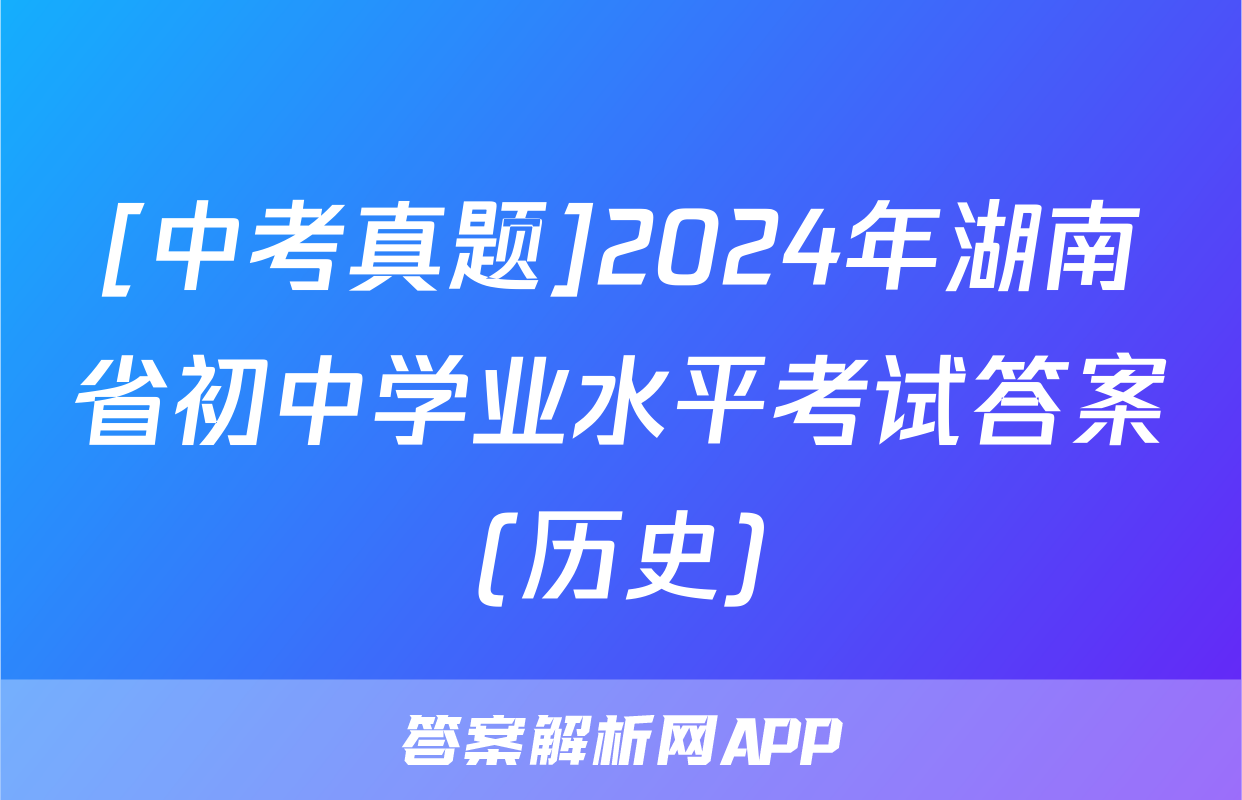 [中考真题]2024年湖南省初中学业水平考试答案(历史)