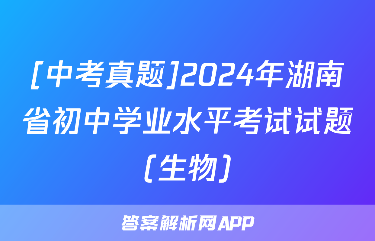 [中考真题]2024年湖南省初中学业水平考试试题(生物)