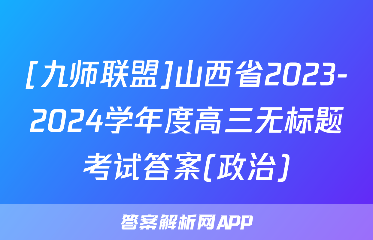 [九师联盟]山西省2023-2024学年度高三无标题考试答案(政治)