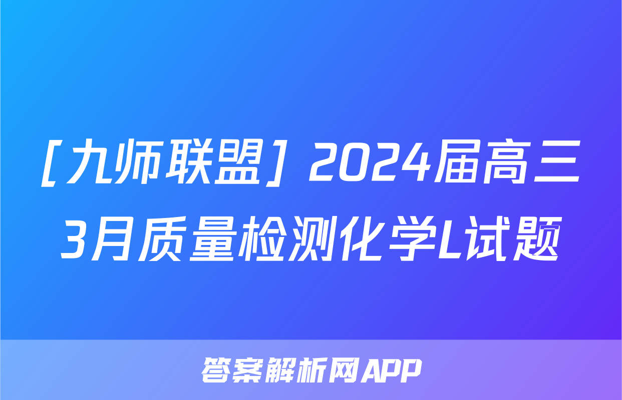 [九师联盟] 2024届高三3月质量检测化学L试题