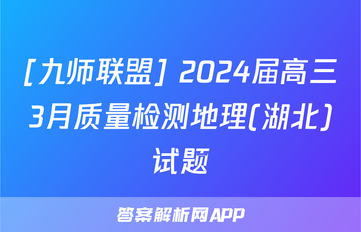 [九师联盟] 2024届高三3月质量检测地理(湖北)试题