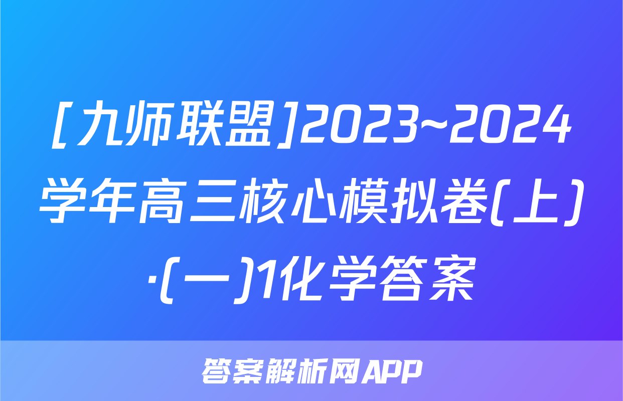 [九师联盟]2023~2024学年高三核心模拟卷(上)·(一)1化学答案