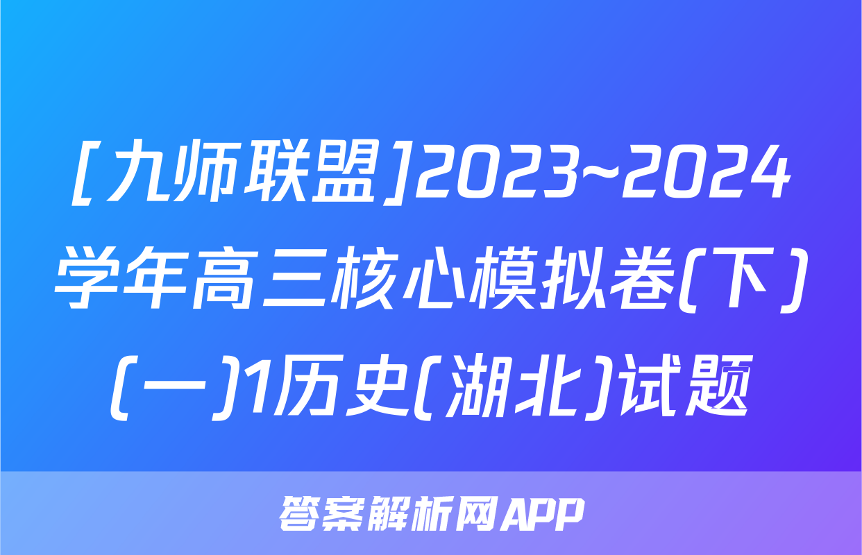 [九师联盟]2023~2024学年高三核心模拟卷(下)(一)1历史(湖北)试题