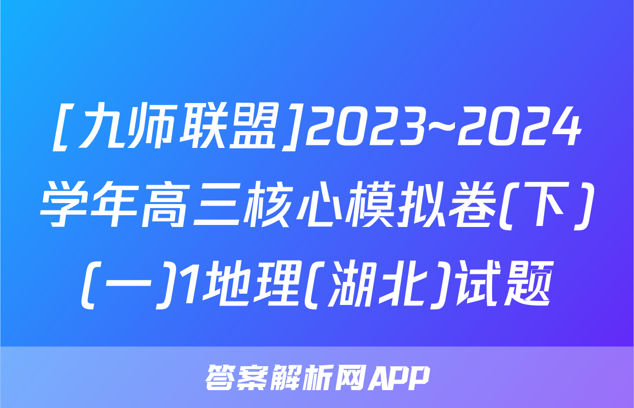 [九师联盟]2023~2024学年高三核心模拟卷(下)(一)1地理(湖北)试题