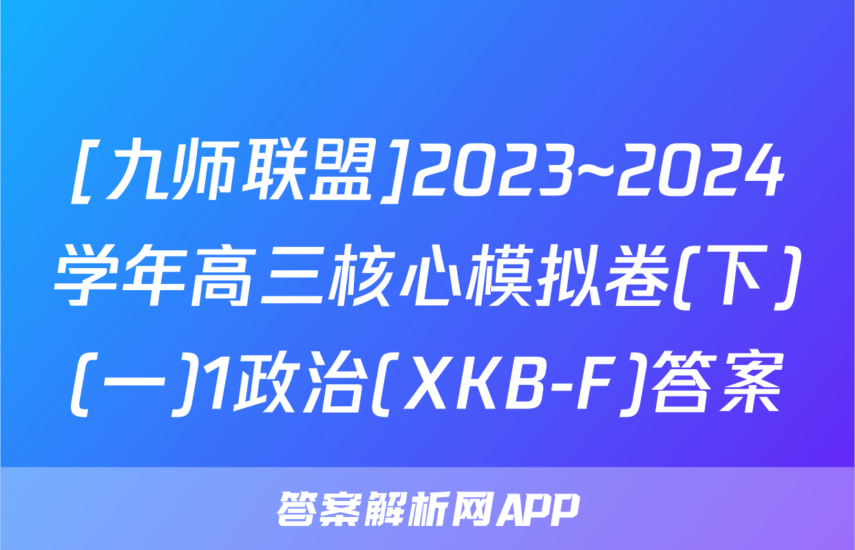 [九师联盟]2023~2024学年高三核心模拟卷(下)(一)1政治(XKB-F)答案