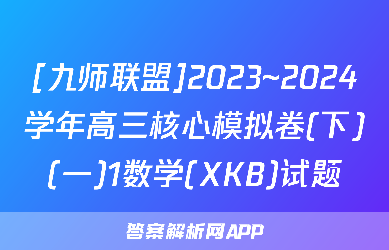 [九师联盟]2023~2024学年高三核心模拟卷(下)(一)1数学(XKB)试题