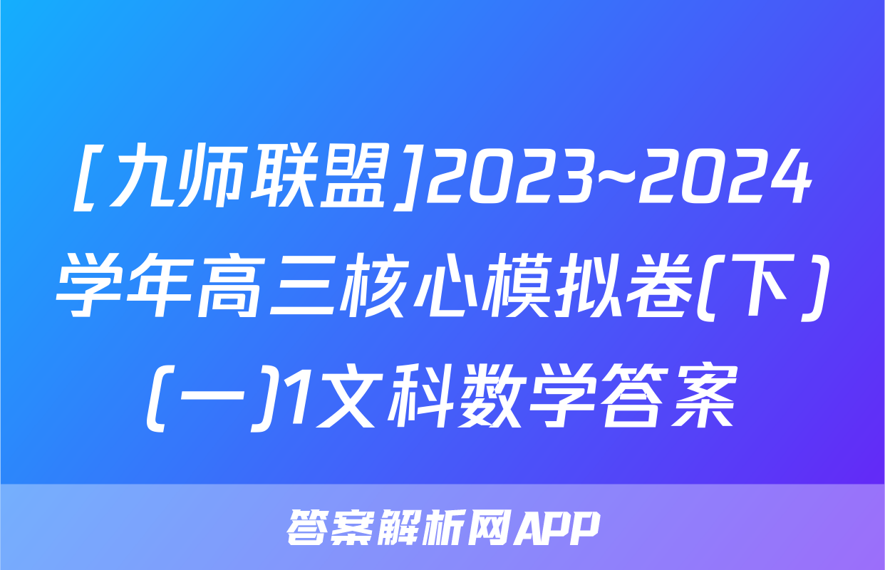 [九师联盟]2023~2024学年高三核心模拟卷(下)(一)1文科数学答案