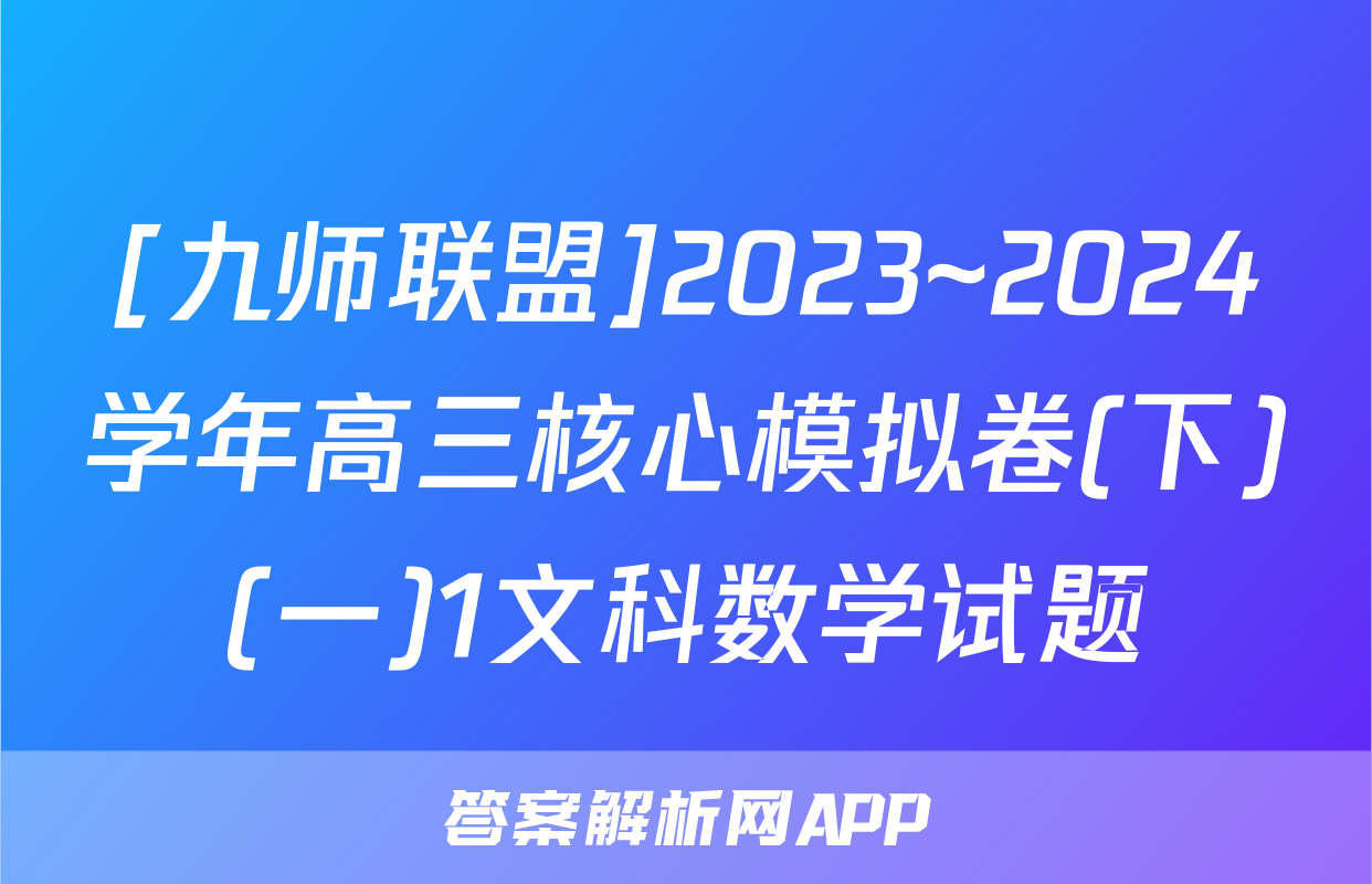 [九师联盟]2023~2024学年高三核心模拟卷(下)(一)1文科数学试题