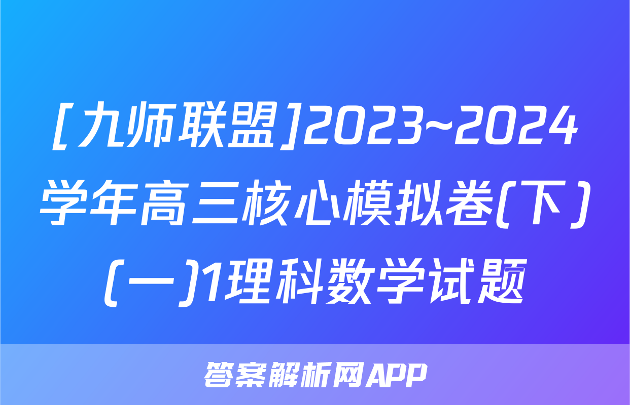 [九师联盟]2023~2024学年高三核心模拟卷(下)(一)1理科数学试题