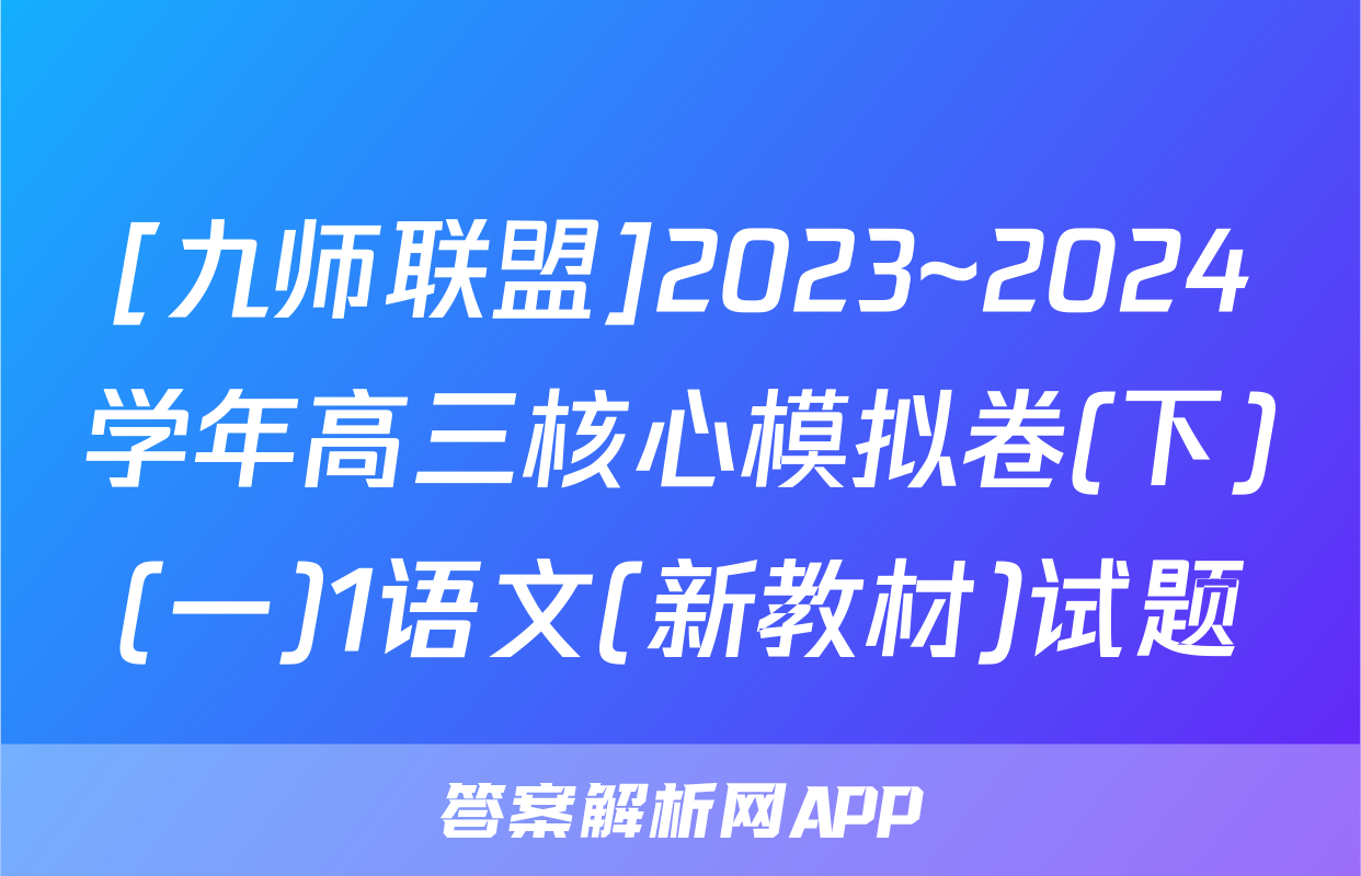 [九师联盟]2023~2024学年高三核心模拟卷(下)(一)1语文(新教材)试题