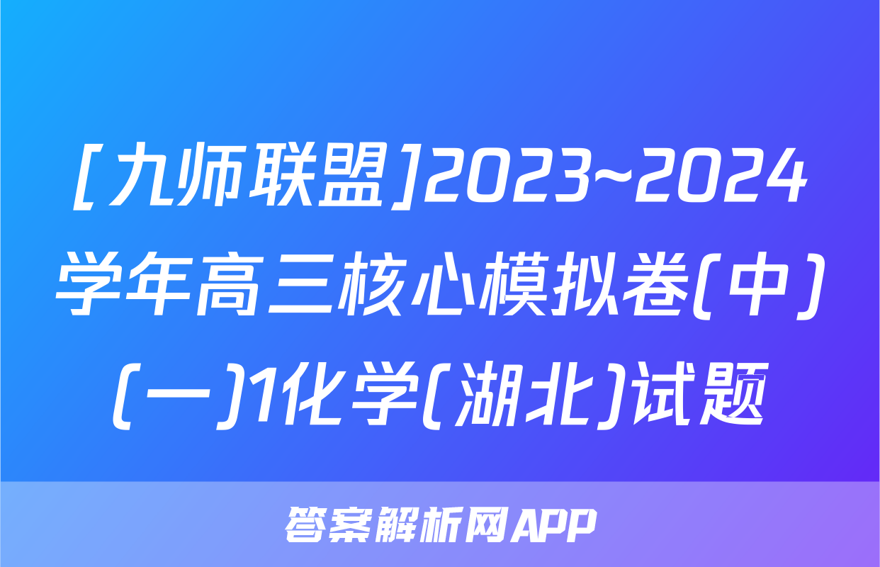 [九师联盟]2023~2024学年高三核心模拟卷(中)(一)1化学(湖北)试题