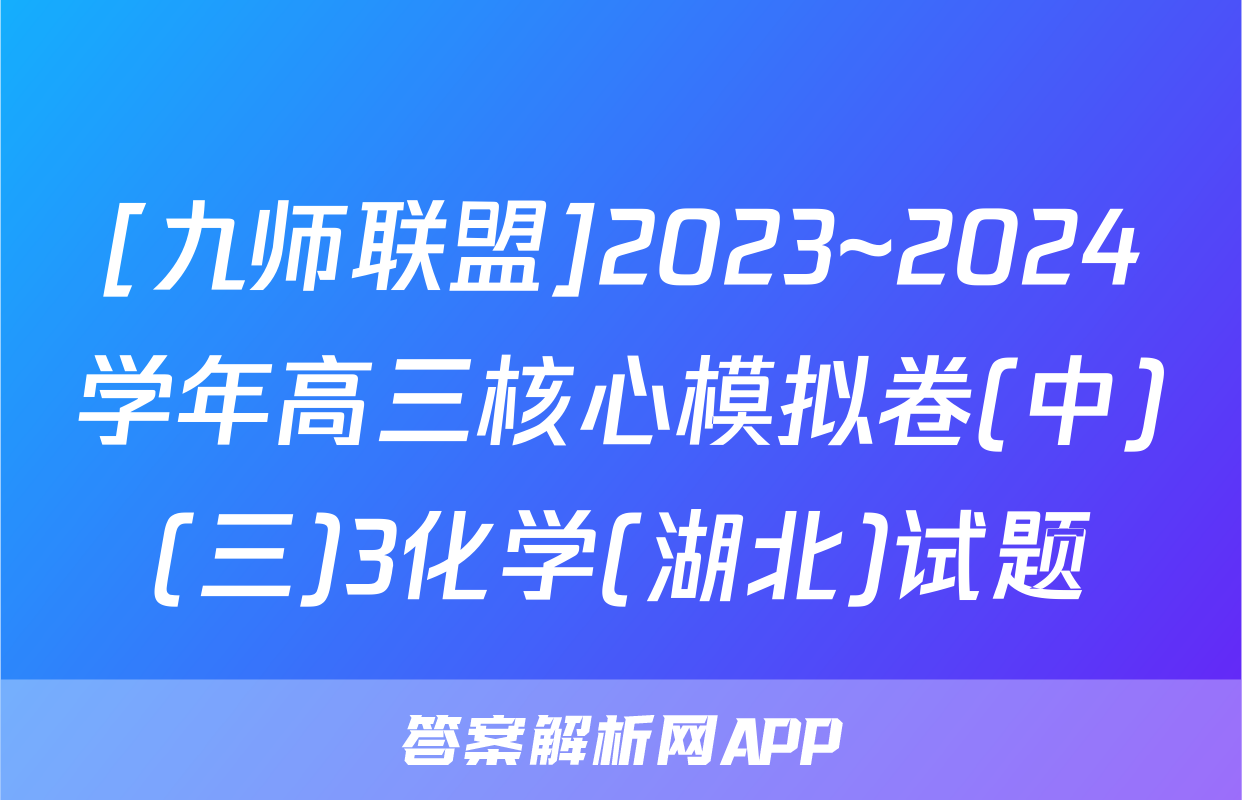 [九师联盟]2023~2024学年高三核心模拟卷(中)(三)3化学(湖北)试题