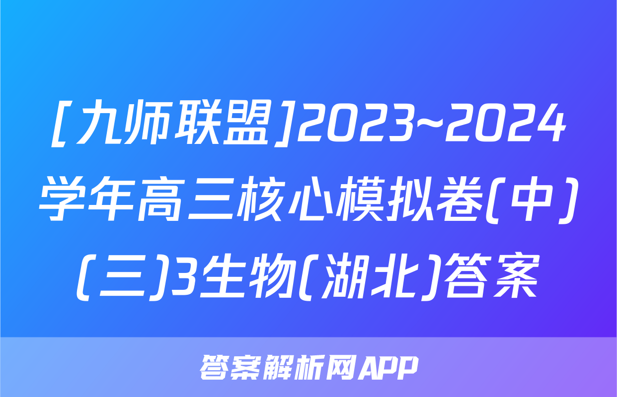 [九师联盟]2023~2024学年高三核心模拟卷(中)(三)3生物(湖北)答案