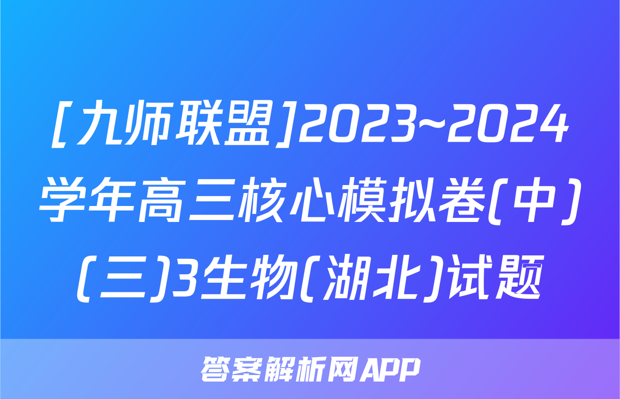 [九师联盟]2023~2024学年高三核心模拟卷(中)(三)3生物(湖北)试题