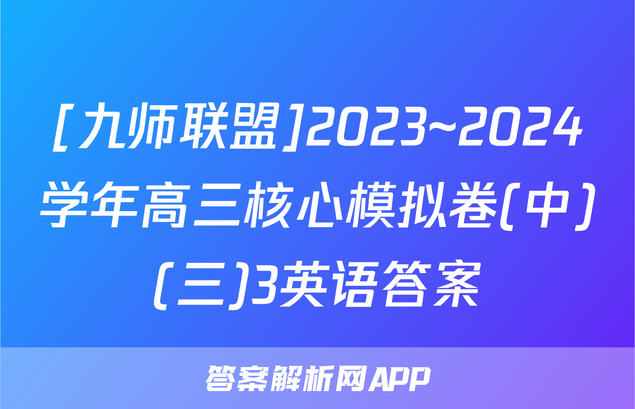 [九师联盟]2023~2024学年高三核心模拟卷(中)(三)3英语答案