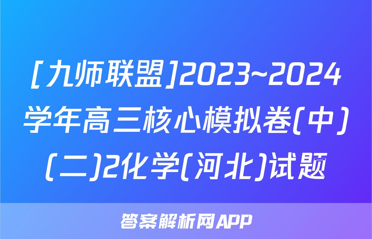 [九师联盟]2023~2024学年高三核心模拟卷(中)(二)2化学(河北)试题