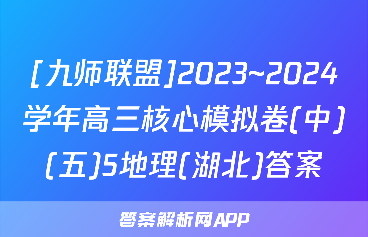 [九师联盟]2023~2024学年高三核心模拟卷(中)(五)5地理(湖北)答案