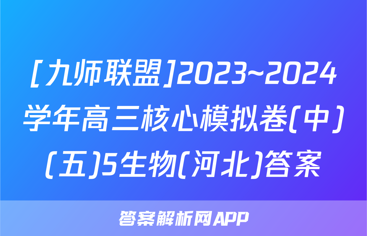 [九师联盟]2023~2024学年高三核心模拟卷(中)(五)5生物(河北)答案