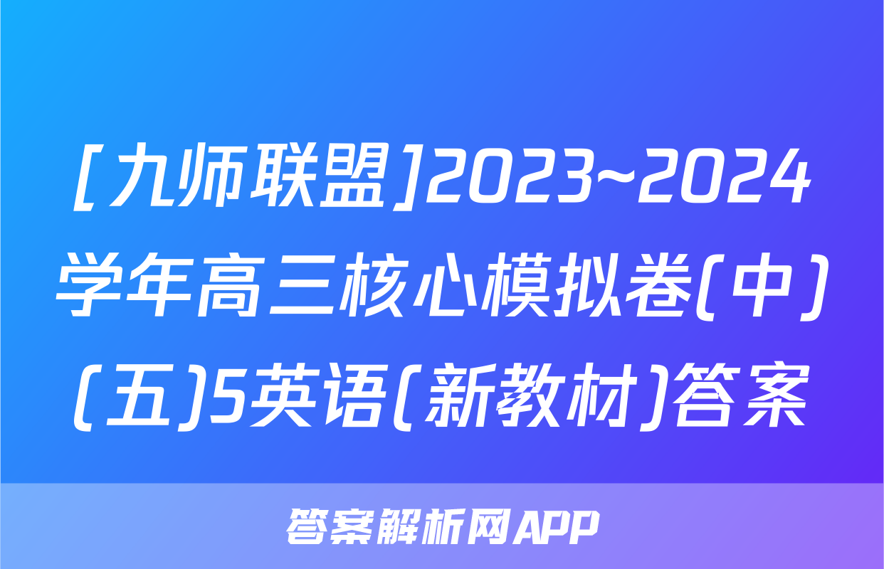 [九师联盟]2023~2024学年高三核心模拟卷(中)(五)5英语(新教材)答案