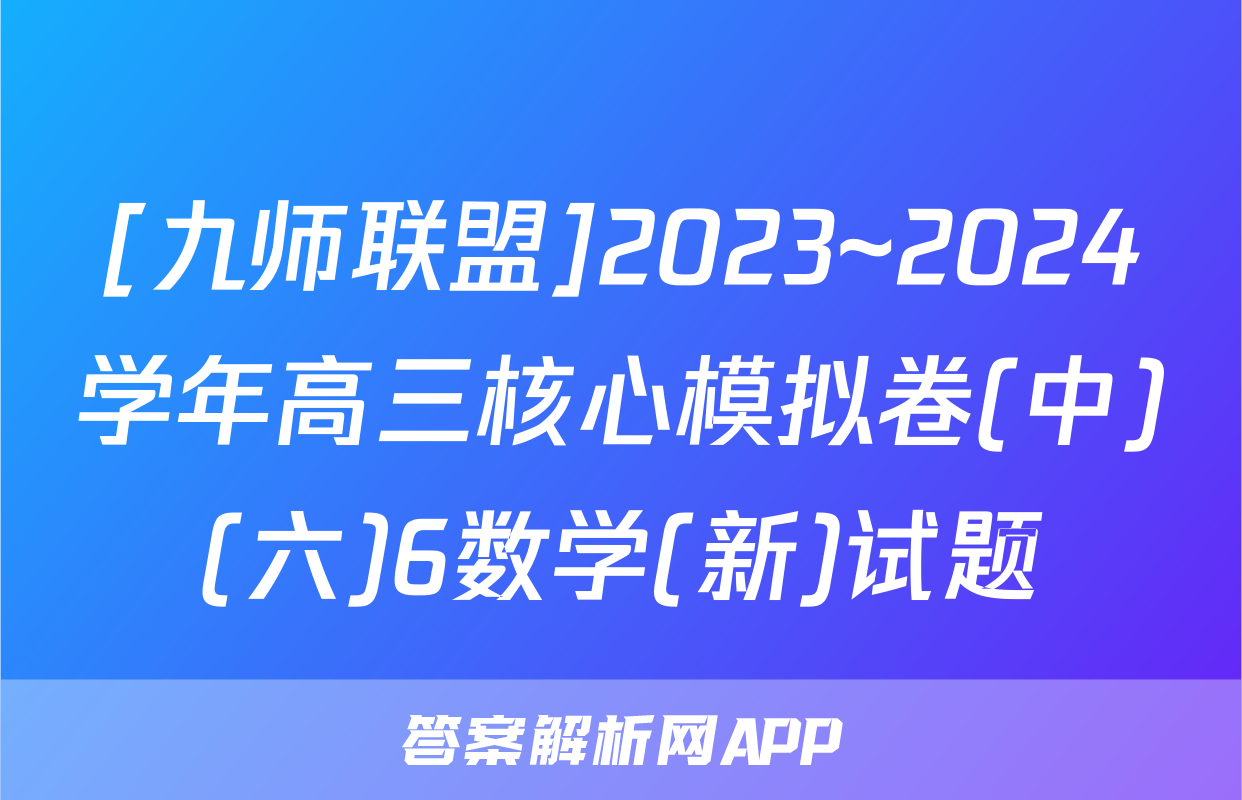 [九师联盟]2023~2024学年高三核心模拟卷(中)(六)6数学(新)试题