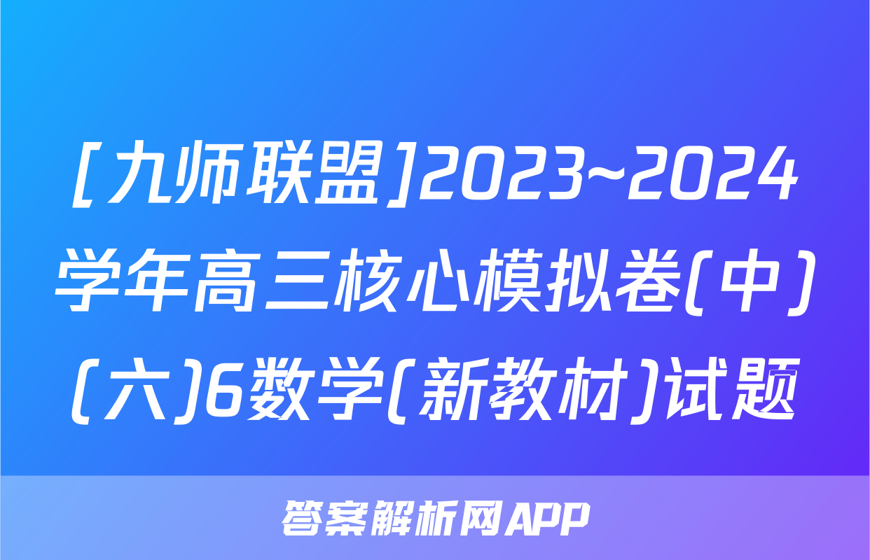 [九师联盟]2023~2024学年高三核心模拟卷(中)(六)6数学(新教材)试题