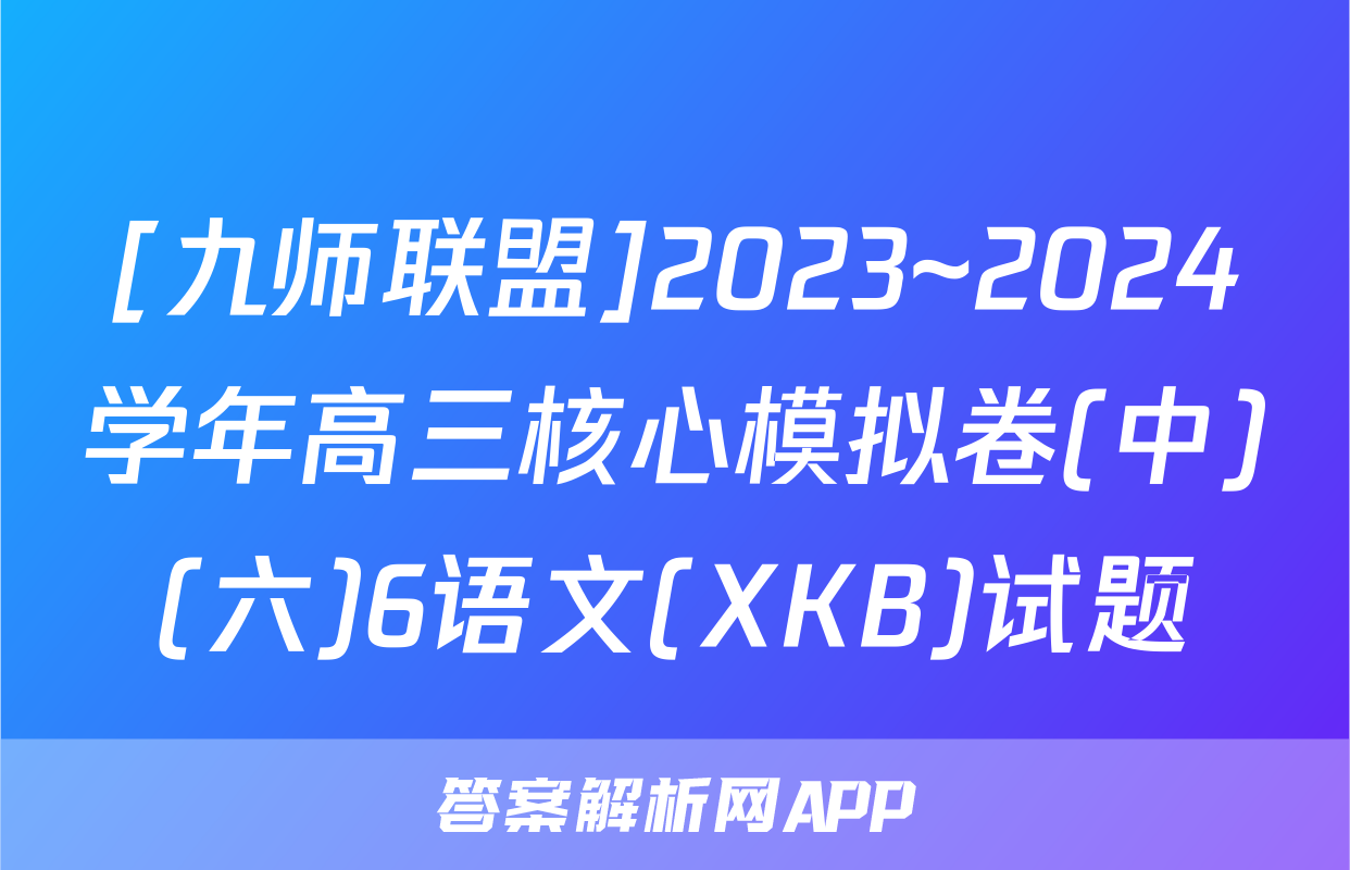 [九师联盟]2023~2024学年高三核心模拟卷(中)(六)6语文(XKB)试题