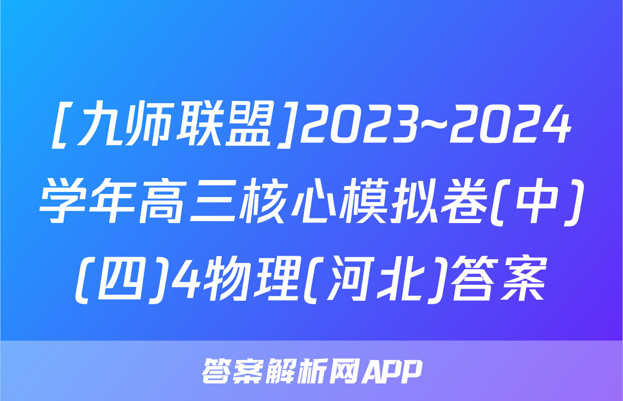 [九师联盟]2023~2024学年高三核心模拟卷(中)(四)4物理(河北)答案