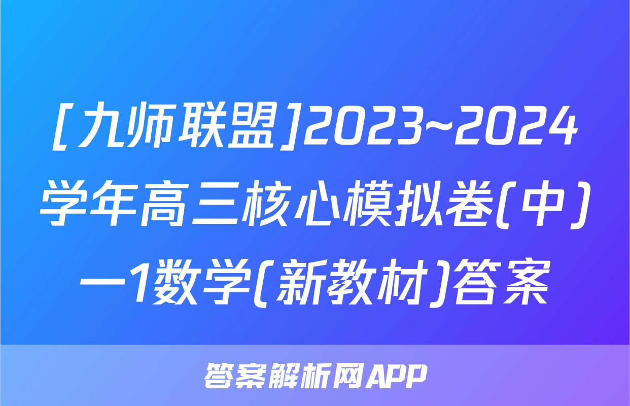 [九师联盟]2023~2024学年高三核心模拟卷(中)一1数学(新教材)答案