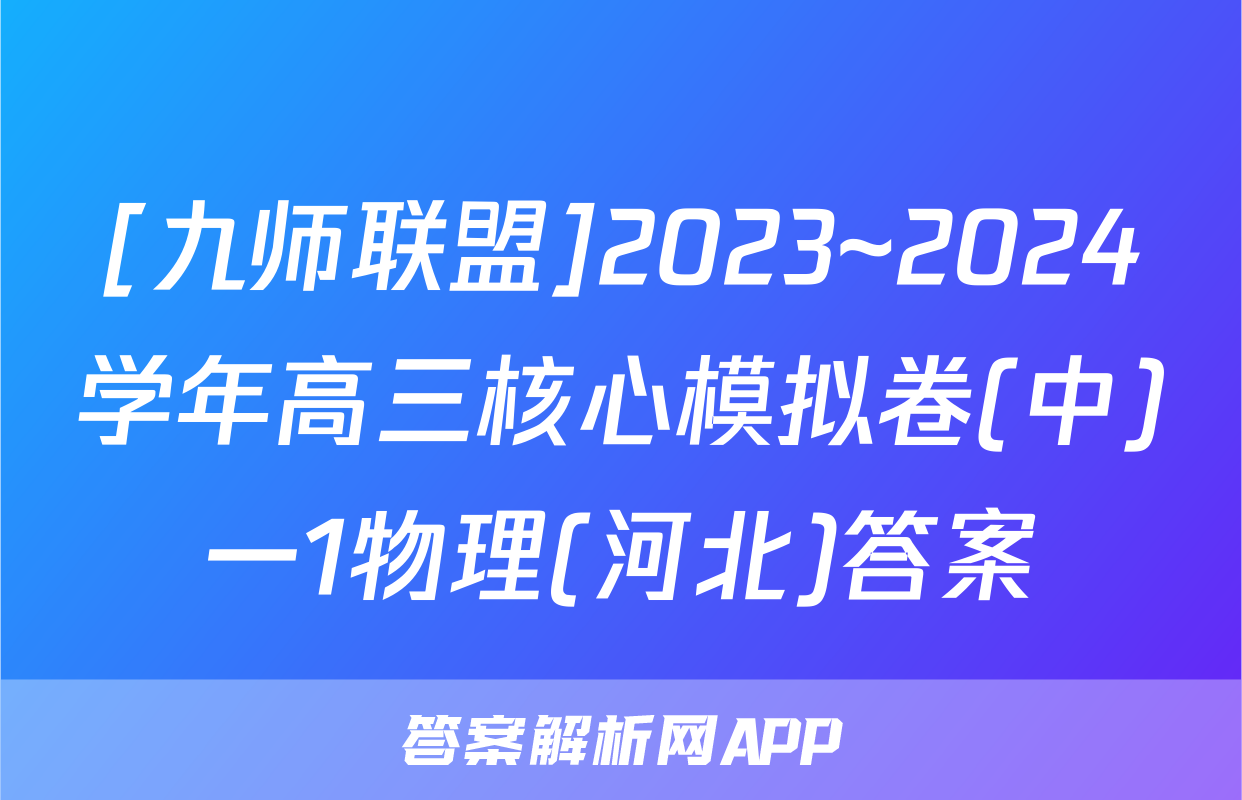 [九师联盟]2023~2024学年高三核心模拟卷(中)一1物理(河北)答案