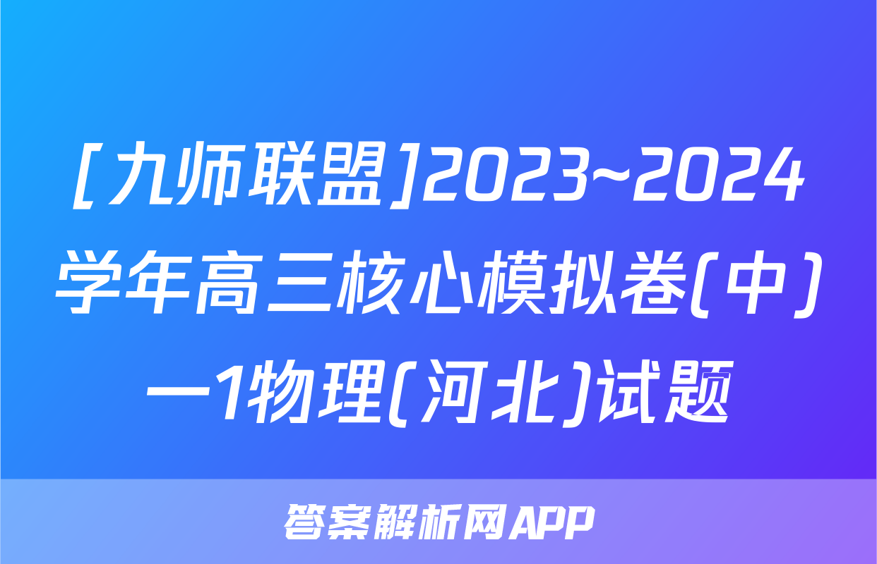 [九师联盟]2023~2024学年高三核心模拟卷(中)一1物理(河北)试题