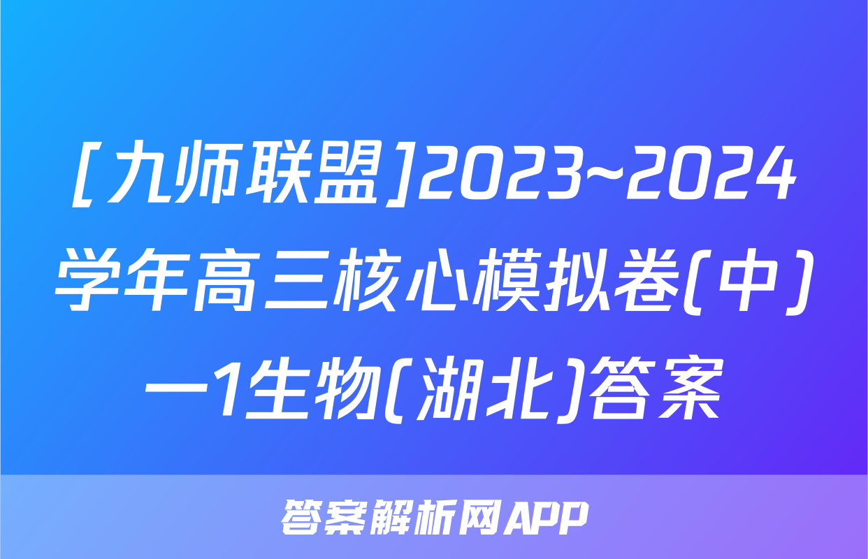 [九师联盟]2023~2024学年高三核心模拟卷(中)一1生物(湖北)答案