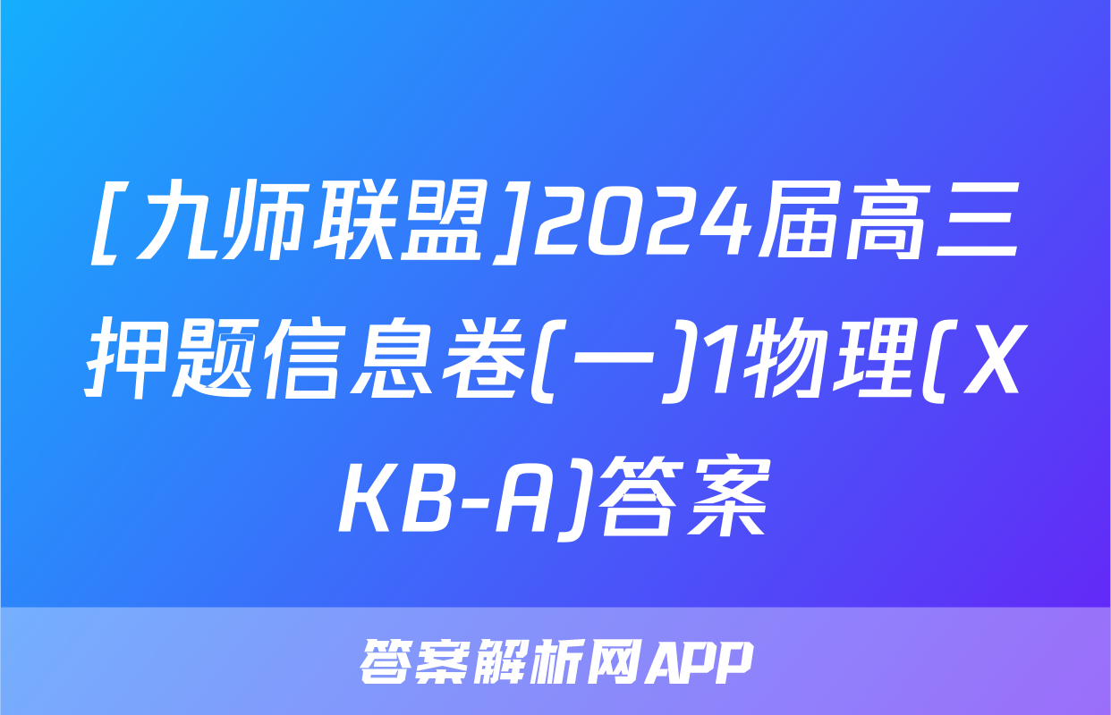 [九师联盟]2024届高三押题信息卷(一)1物理(XKB-A)答案