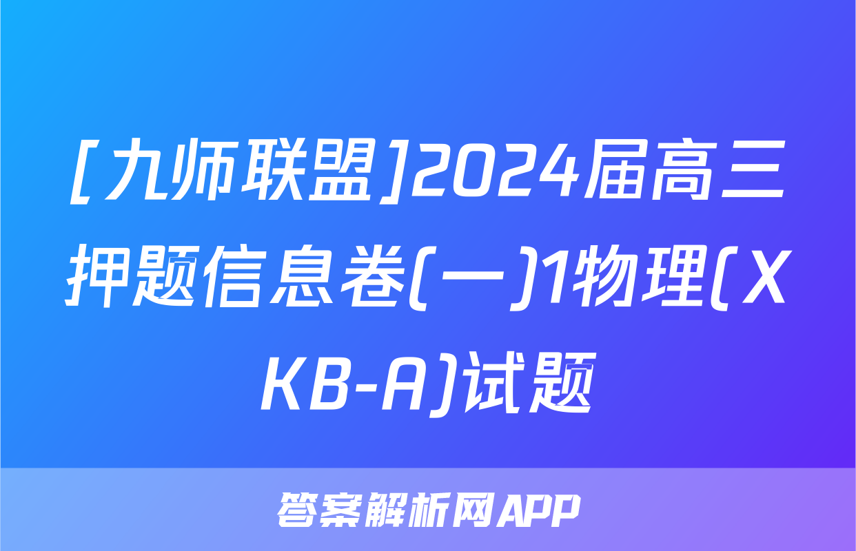 [九师联盟]2024届高三押题信息卷(一)1物理(XKB-A)试题