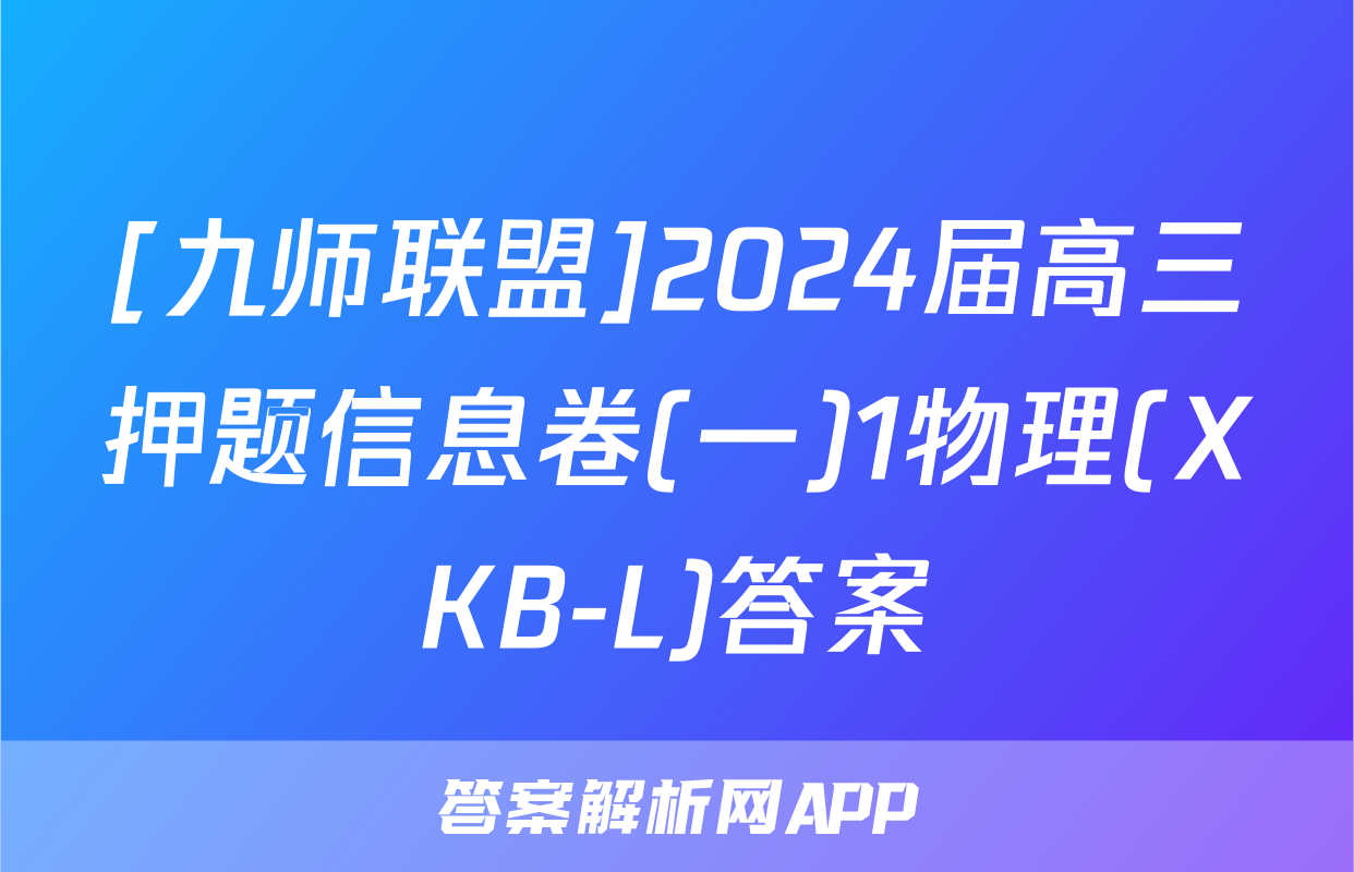 [九师联盟]2024届高三押题信息卷(一)1物理(XKB-L)答案