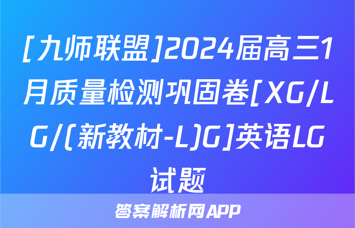 [九师联盟]2024届高三1月质量检测巩固卷[XG/LG/(新教材-L)G]英语LG试题