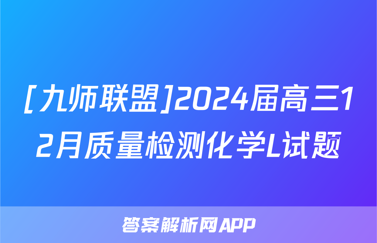 [九师联盟]2024届高三12月质量检测化学L试题