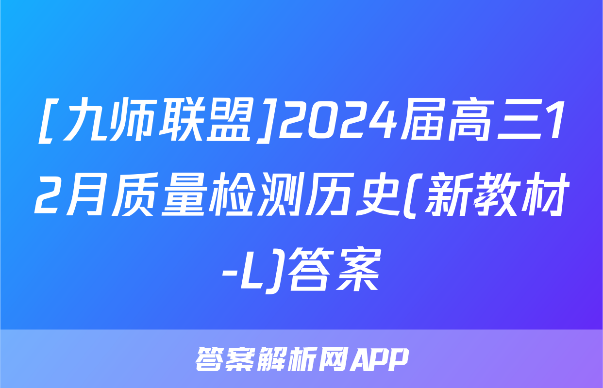 [九师联盟]2024届高三12月质量检测历史(新教材-L)答案