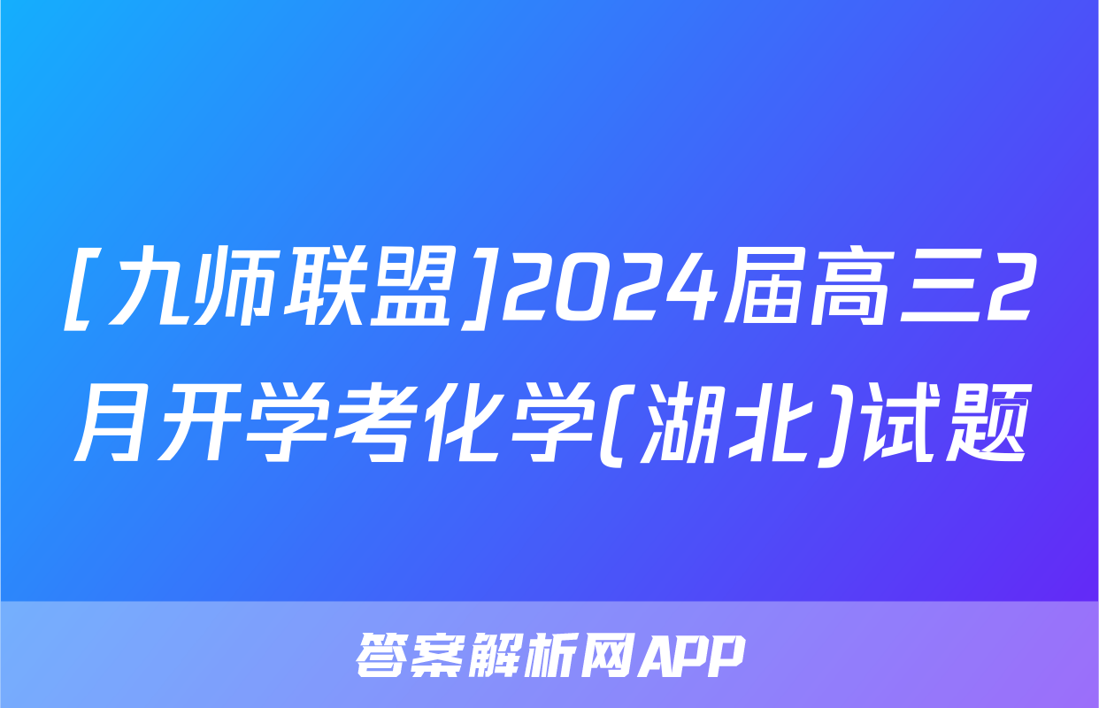 [九师联盟]2024届高三2月开学考化学(湖北)试题